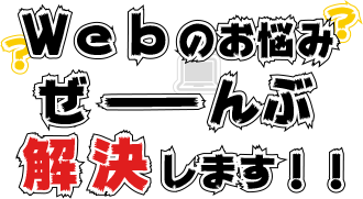 webのお悩みぜーんぶ解決します！！